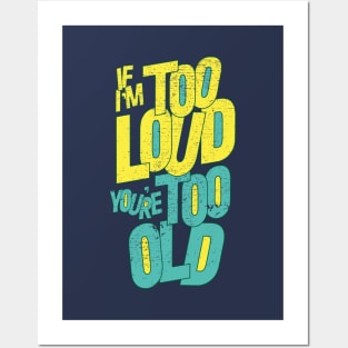 IF I'M TOO LOUD YOU'RE TOO OLD Posters and Art